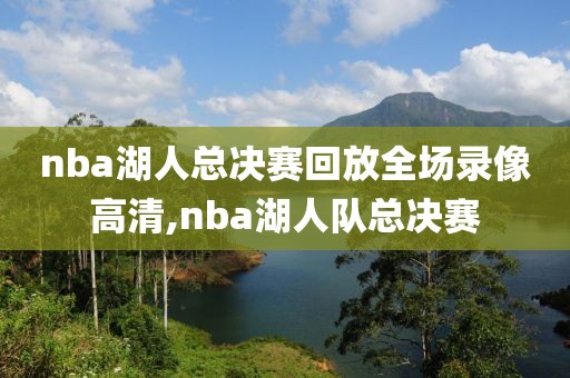 nba湖人总决赛回放全场录像高清,nba湖人队总决赛