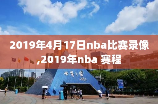 2019年4月17日nba比赛录像,2019年nba 赛程