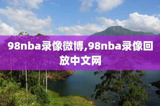 98nba录像微博,98nba录像回放中文网