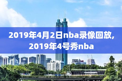 2019年4月2日nba录像回放,2019年4号秀nba