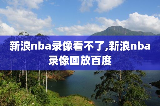 新浪nba录像看不了,新浪nba录像回放百度