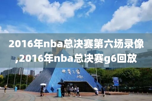 2016年nba总决赛第六场录像,2016年nba总决赛g6回放