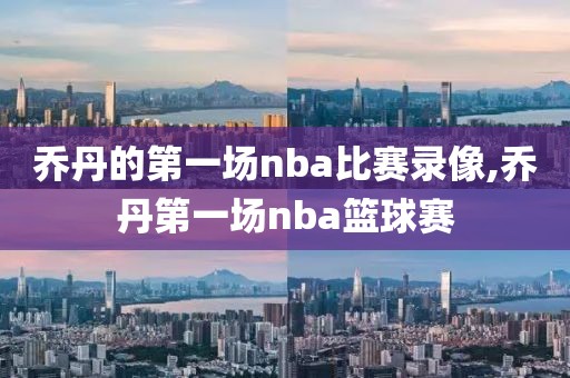 乔丹的第一场nba比赛录像,乔丹第一场nba篮球赛