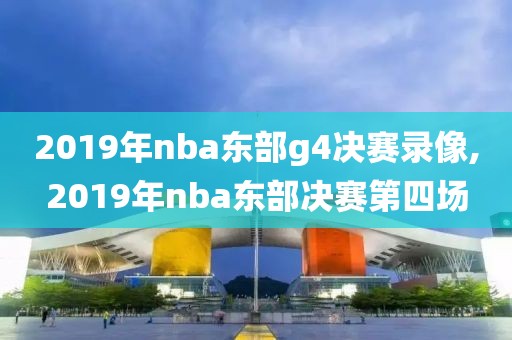 2019年nba东部g4决赛录像,2019年nba东部决赛第四场
