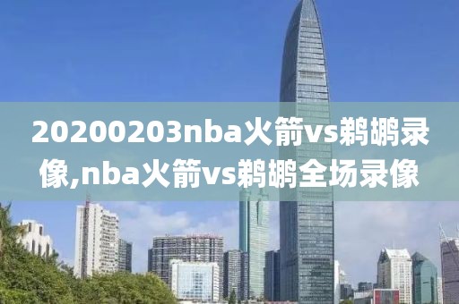 20200203nba火箭vs鹈鹕录像,nba火箭vs鹈鹕全场录像