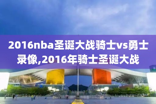 2016nba圣诞大战骑士vs勇士录像,2016年骑士圣诞大战