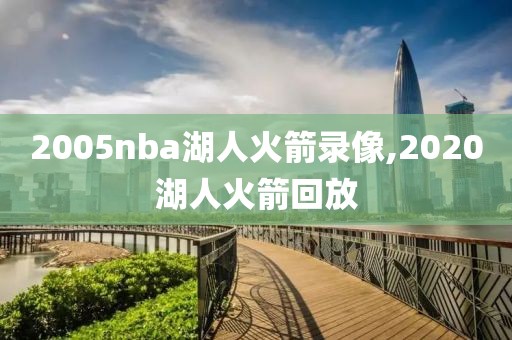 2005nba湖人火箭录像,2020湖人火箭回放