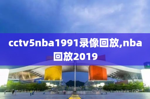 cctv5nba1991录像回放,nba回放2019