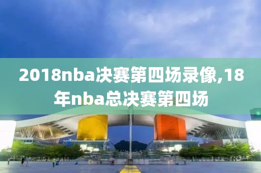 2018nba决赛第四场录像,18年nba总决赛第四场