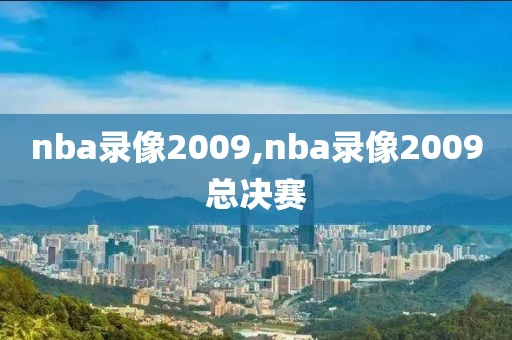 nba录像2009,nba录像2009总决赛