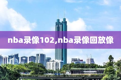nba录像102,nba录像回放像