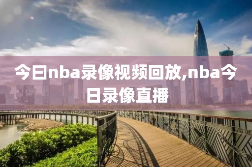 今曰nba录像视频回放,nba今日录像直播