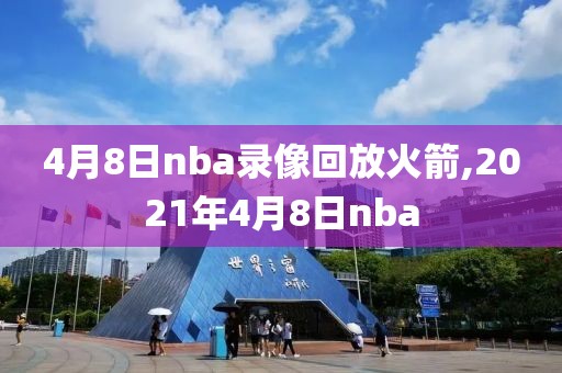 4月8日nba录像回放火箭,2021年4月8日nba