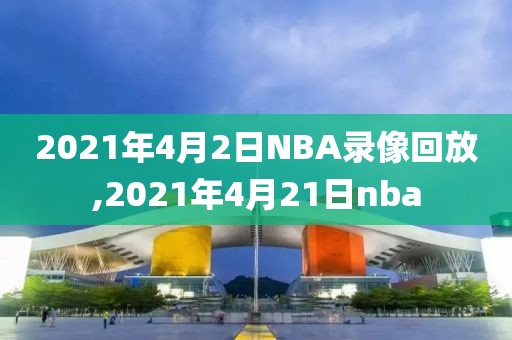 2021年4月2日NBA录像回放,2021年4月21日nba