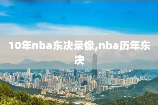 10年nba东决录像,nba历年东决