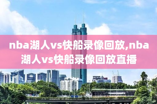 nba湖人vs快船录像回放,nba湖人vs快船录像回放直播