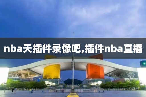 nba天插件录像吧,插件nba直播