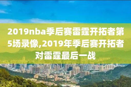 2019nba季后赛雷霆开拓者第5场录像,2019年季后赛开拓者对雷霆最后一战