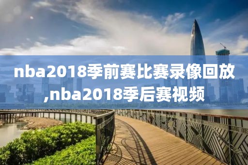 nba2018季前赛比赛录像回放,nba2018季后赛视频
