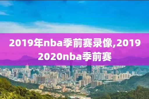 2019年nba季前赛录像,20192020nba季前赛
