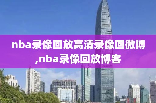 nba录像回放高清录像回微博,nba录像回放博客