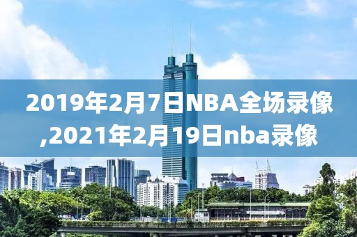 2019年2月7日NBA全场录像,2021年2月19日nba录像