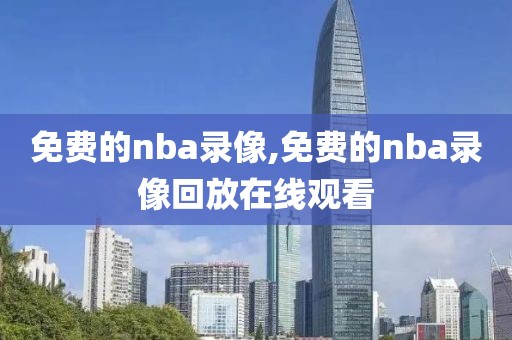 免费的nba录像,免费的nba录像回放在线观看