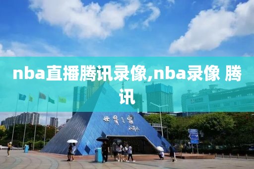 nba直播腾讯录像,nba录像 腾讯