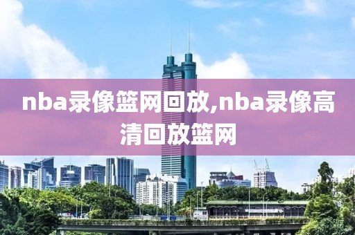 nba录像篮网回放,nba录像高清回放篮网