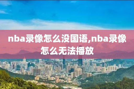 nba录像怎么没国语,nba录像怎么无法播放