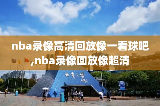 nba录像高清回放像一看球吧,nba录像回放像超清