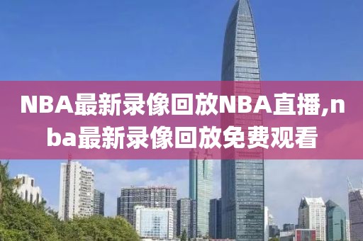 NBA最新录像回放NBA直播,nba最新录像回放免费观看