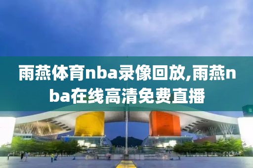 雨燕体育nba录像回放,雨燕nba在线高清免费直播
