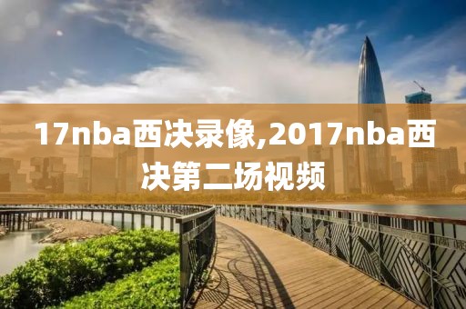 17nba西决录像,2017nba西决第二场视频