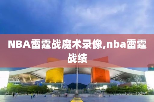 NBA雷霆战魔术录像,nba雷霆战绩