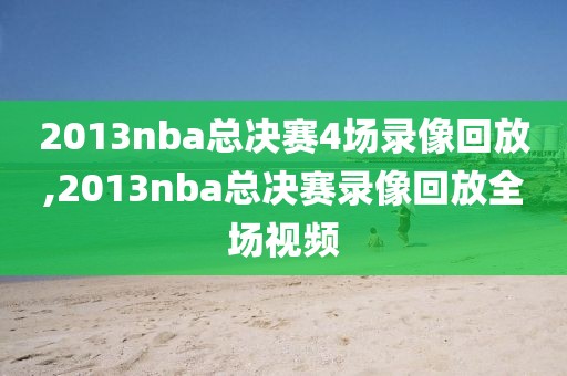 2013nba总决赛4场录像回放,2013nba总决赛录像回放全场视频