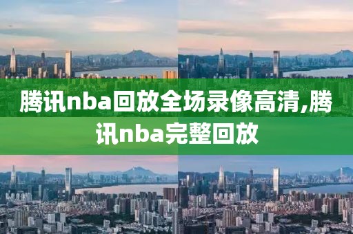 腾讯nba回放全场录像高清,腾讯nba完整回放