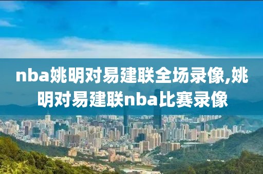 nba姚明对易建联全场录像,姚明对易建联nba比赛录像