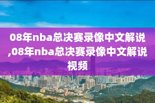 08年nba总决赛录像中文解说,08年nba总决赛录像中文解说视频