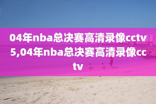 04年nba总决赛高清录像cctv5,04年nba总决赛高清录像cctv