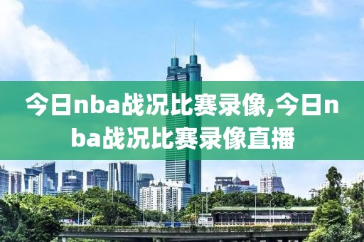 今日nba战况比赛录像,今日nba战况比赛录像直播