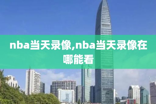 nba当天录像,nba当天录像在哪能看