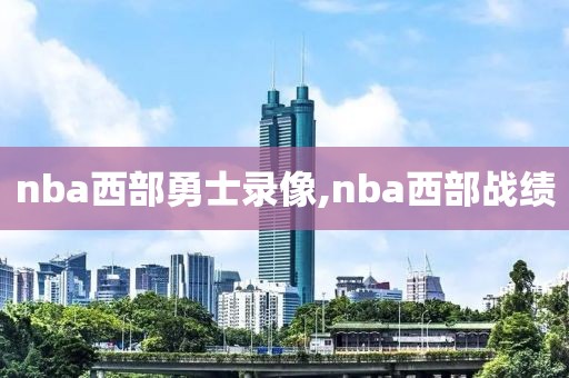 nba西部勇士录像,nba西部战绩
