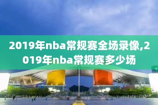 2019年nba常规赛全场录像,2019年nba常规赛多少场
