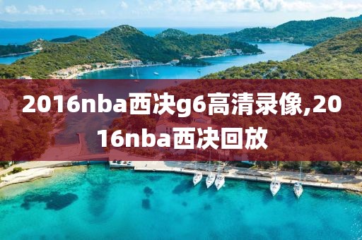 2016nba西决g6高清录像,2016nba西决回放