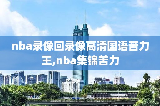 nba录像回录像高清国语苦力王,nba集锦苦力
