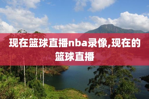 现在篮球直播nba录像,现在的篮球直播