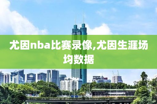 尤因nba比赛录像,尤因生涯场均数据
