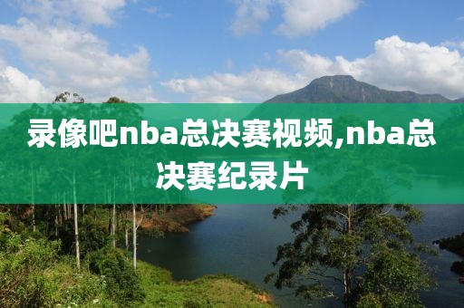 录像吧nba总决赛视频,nba总决赛纪录片