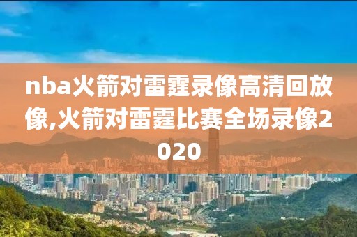 nba火箭对雷霆录像高清回放像,火箭对雷霆比赛全场录像2020